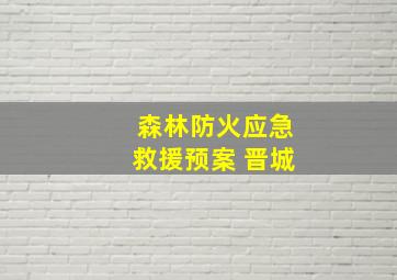 森林防火应急救援预案 晋城